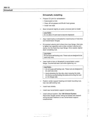 Page 616
260-1 0 
/ Driveshaft 
Driveshaft, installing 
- Prepare CV joint  for reinstallation: 
Extend  joint to limit. 
Clean  off old grease and  fill with fresh grease 
Install  new seal. 
- Bend driveshaft slightly  at center universal  joint to install 
CAUTION- 
Do  not allow CVjoint seal  to become  displaced. 
- Align matchmarlts on driveshaft to matchmarks on final  drive 
and  transmission flanges. 
- Fit constant velocity  joint to final  drive  input flange.  Alternate- 
ly tighten two opposite...