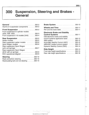 Page 621
300 Suspension. Steering and Brakes . 
Genera8 
General ........................... .30 0.2 
Aluminum suspension components 
...... .30  0.2 
Front Suspension ................. .30 0.2 
Front suspension  6-cylinder models 
(525i.5281. 530i) ..................... .30 0.3 
Front suspension  V-8 models (540i) ...... .30 0.4 
Rear  Suspension .................. .30 0.5 
Sedan models 
....................... .30 0.5 
Rear suspension sedan models ........ .30 0.6 
Sport Wagon models ................. .30  0.6...