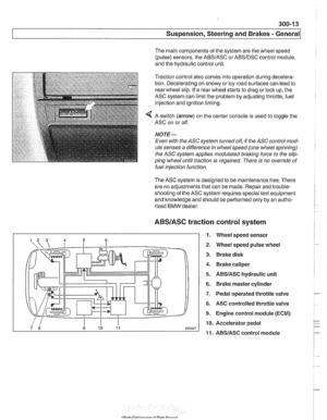 Page 633
Suspension, Steering and Brakes - ~enerail 
The main components  of the  system  are the wheel speed 
(pulse) sensors, the 
ABSIASC or ABSIDSC control  module, 
and the hydraulic control unit. 
Traction control also comes into operation during  decelera- 
tion. Decelerating on  snowy or icy road surfaces  can lead to 
rear  wheel slip.  If a  rear  wheel starts  to drag  or lock  up, the 
ASC  system can limit the problem  by adjusting  throttle, fuel 
injection and ignition  timing. 
4 A switch...