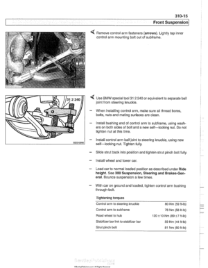 Page 651
310-1 5 
Front ~us~ension/ 
4 Remove control arm fasteners (arrows).  Lightly tap inner 
control arm mounting bolt out  of subframe. 
Use 
BMW special tool 31 2 240 or  equivalent to separate  ball 
joint  from  steering knuckle. 
When  installing control arm,  make sure all thread  bores, 
bolts,  nuts  and mating  surfaces  are clean. 
lnstall bushing end  of control arm  to subframe,  using wash- 
ers on  both sides  of bolt  and  a new self-loclting  nut.  Do not 
tighten  nut at this time. 
lnstall...