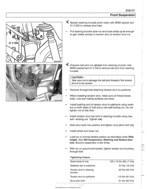 Page 653
31 0-1 7 
Front ~uspensionl 
< Spread steering knuckle pinch collar with BMW  special  tool 
31 2 200  to release strut  tube. 
- Pull steering knuckle down so strut tube slides  up farenough 
to gain  better access  to tension strut  or tension  strut nut. 
4 Unscrew ball joint  nut (arrow)  from steering knuckle.  Use 
BMW  special tool 
31 2 240  to remove  ball joint from  steering 
Iknucltle. 
CAUTION-- 
Tale care not to damage  the balljoint  threads if the tension 
strut 
is to  be  reused. 
-...