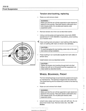 Page 654
31 0-1 8 
I~ront Suspension Tension strut bushing, replacing 
- Raise car and  remove wheel. 
WARNING- 
Make  sure that the caris firmly  supported  on jack  stands  de- 
signed  for the  purpose. Place jack stands underneath struc- 
tural  chassis  points. Do 
not place jack  stands under 
suspension  parts. 
- Remove tension strut  from  car as described earlier. 
- Using a service press and appropriate press  tools (BMW 
special tools 31 2 26112621263 or  equivalent), press bushing 
out  of tension...