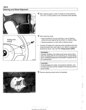 Page 666
320-8 
Steering and Wheel Alignment 
4 MFL steering wheel: Loosen 2 airbag mounting fasteners 
(Torx T27 or T30) located at rear  of steering  wheel (arrow). 
4 Sport steering  wheel: 
Insert screwdriver through opening  in rear  of steering 
wheel and  push against spring tension  to release 
airbag. 
Repeat procedure on  other side of steering  wheel. 
- Carefully  lift airbag from steering  wheel and disconnect elec- 
trical harnesses  from 
back side of unit.  Refer  to component 
illustrations...