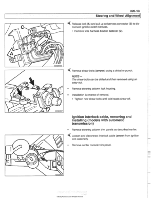 Page 671
Steering and Wheel Alignment 
4 Release lock (A) and pull up on harness connector (6) to dis- 
connect ignition switch  harness. 
. Remove wire harness  bracket fastener (C). 
4 Remove shear bolts (arrows) using a chisel  or punch. 
NOTE- 
The  shear  bolts can be drilled  and then  removed using  an 
easy-out. 
- Remove  steering column  lock housing. 
- Installation  is reverse  of removal. 
Tighten  new shear bolts until  bolt heads shear  off. 
ignition interlock cable, removing  and 
installing...