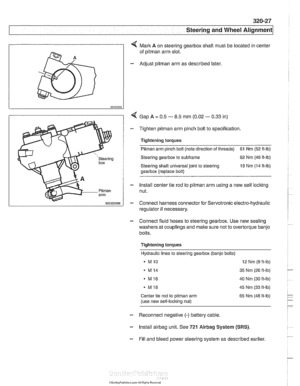 Page 685
L.. Steering and Wheel ~li~nrnentl ~ 
4 Mark A on steering gearbox  shaft  must  be located  in center 
of 
pitman arm  slot. 
- Adjust pitman arm as described  later. 
I 5?~~5~ 
I / < Gap A = 0.5 - 8.5 mm  (0.02 - 0.33  in) 
- Tighten pitman arm pinch bolt  to specification. 
 1 Tightening torques 
I u steering Steering  gearbox to subframe 62 Nm  (46 ft-lb) 
box Steering  shaft  universal  joint to steering  19 Nm (14 It-lb) 
gearbox  (replace bolt) 
- Install center tie  rod to pitman arm using  a...