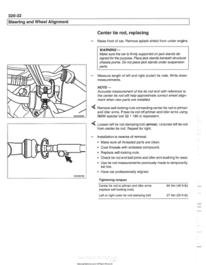 Page 690
320-32 
Steering and Wheel Alignment 
Center tie 
rod, replacing 
- Raise front  of car.  Remove  splash shield  from  under engine. 
WARNING- 
Make sure tlie car is firmly  supported on jack stands de- 
signed  for the  purpose.  Place jack stands beneath  structural 
cliassis  points. Do not place jack  stands under suspension 
parts. 
- Measure length  of left and  right (outer) tie  rods. Write  down 
measurements. 
NOTE- 
Accurate measurement  of the tie  rod end  with  reference  to 
the  center...