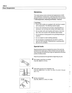 Page 698
330-2 
I Rear Suspension 
This repair  group covers  removal and replacement  of E39 
rear suspension components.  A general  description of sus- 
pension  systems  and ride height  specifications can  be found 
in 300 Suspension,  Steering and Brakes - General. 
CAUTIOI\C 
Some E39 models are  equipped  with aluminum suspen- 
sion components.  The following  cautions apply: 
Due to  the chemical  and corrosion characteristics  of 
aluminum, do not bring into contact with battery acid. 
- Do  not clean...