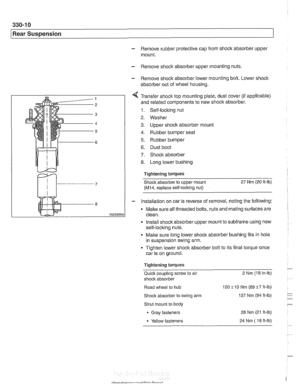 Page 706
330-1 0 
/Rear Suspension 
- Remove rubber  protective cap from  shock  absorber upper 
mount. 
- Remove  shock absorber upper mounting  nuts. 
- Remove shock absorber lower mounting bolt. Lower  shock 
absorber  out of wheel housing. 
< Transfer shock  top mounting plate, dust  cover (if applicable) 
and  related components  to  new shoclc absorber. 
1. Self-locking nut 
2. Washer 
3. Upper siioclc absorber  mount 
4. Rubber bumper seat 
5. Rubber bumper 
6. Dust boot 
7. Shock absorber 
8. Long  lower...