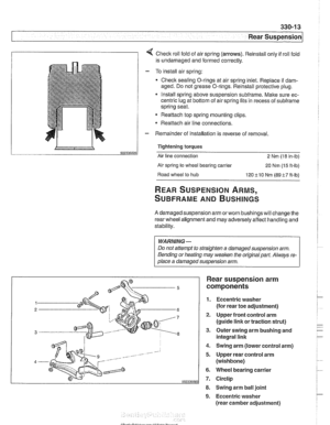 Page 709
330-1 3 
Rear Suspension 
1 1 4 Check roll fold  of air  spring  (arrows).  Reinstall only  if roll fold 
is  undamaged  and formed correctly. 
- To install  air spring: 
Check  sealing  O-rings  at air spring  inlet. Replace 
if dam- 
aged.  Do not  grease  O-rings.  Reinstall  protective  plug. 
* Install spring  above suspension  subframe.  Make  sure ec- 
centric  lug at bottom  of air spring  fits in recess  of 
subframe 
spring seat. 
Reattach top  spring mounting  clips. 
- Reattach air line...