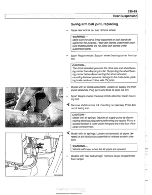 Page 715
330-1 9 
Rear suspension1 
Swing arm ball  joint, replacing 
- Raise  rear  end  of car  and  remove  wheel. 
Make sure  the car is firmly supported on  jack stands de- 
signed  for the purpose. Place  jack stands underneath struc- 
tural chassis points. Do not place jack stands under 
suspension 
parts. 
- Sport Wagon model: Support  wheel  bearing  carrier from be- 
low. 
CA 
UTION- 
The shock  absorberprevents  the drive axle and wheel  bear- 
ing carrier from dropping too  far. Supporting the  wheel...