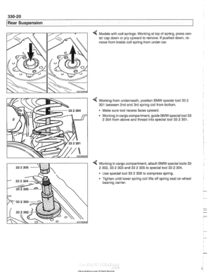 Page 716
Rear Suspension 
4 Models with coil springs: Working at top of  spring, press  cen- 
ter  cap  down or  pry upward  to remove.  If pushed  down, re- 
move from  inside coil spring  from  under car. 
4 Working from  underneath, position BMW special tool 33 2 
301 
between  2nd and 3rd  spring coil from  bottom. 
Make  sure tool  recess faces upward. 
Working in cargo  compartment, guide BMW special tool 33 
2  304 
from  above  and thread  into special tool 33 2 301. 
Working  in cargo  compartment,...