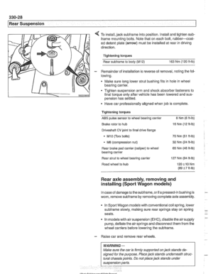 Page 724
330-28 
Rear Suspension 
4 To install,  jack subframe into position.  Install and  tighten sub- 
frame mounting  bolts. Note that on each bolt,  rubber-coat- 
ed  detent plate 
(arrow) must  be installed  at rear  in driving 
direction. 
Tightening  torques 
Rear 
subframe to  body (M12) 163  Nm (120  ft-lb) 
- Remainder  of installation is  reverse of removal, noting  the fol- 
lowing. 
Make sure long  lower strut bushing fits in hole  in wheel 
bearing  carrier. 
111  0 Tighten suspension arm and...