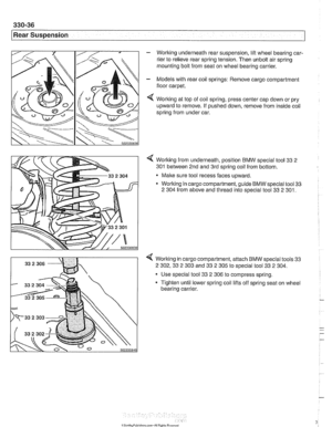 Page 732
330-36 
l~ear Suspension 
- Working  underneath rear suspension,  lift wheel  bearing car- 
rier  to  relieve rear  spring tension.  Then unbolt air spring 
mounting  bolt from  seat  on wheel bearing carrier. 
- Models  with  rear  coil springs:  Remove cargo compartment 
floor carpet. 
Working  at top  of coil  spring,  press center  cap down or  pry 
upward  to remove.  If  pushed down, remove from  inside 
coii 
spring from under  car. 
< Working from  underneath,  position BMW special tool 33 2...