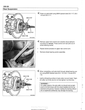 Page 734
I Rear Suspension 
4 Press out axle shaft using  BMW special  tools 33 2 117. 33 2 
116and332111. 
4 Remove  upper front control arm (traction strut) ball  joint 
mounting nut  (arrow). Press control arm ball  joint  out of 
wheel  bearing  carrier. 
- Repeat above process on upper  rear control arm. 
- Remove  wheel bearing carrier  assembly. 
4 When reinstalling, pull axle  shafl through wheel bearing car- 
rier using BMW special tools 33 
2 115, 33 2 116 and 33 2 
118. 
- Lightly oil bearing surface...