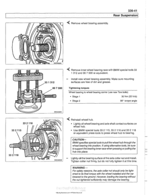 Page 737
--. .. 
Rear Suspension 
4 Remove wheel bearing  assembly. 
4 Remove inner wheel  bearing  race with BMW  special tools 33 
1 312 
and 00  7 500 or equivalent. 
- Install  new wheel bearing  assembly. Malte sure mounting 
surfaces  are free  of dirt  and  grease. 
Tightening torques 
Wheel  bearing  to wheel  bearing carrier  (use  new 
Tom bolts) 
Stage 
1 30 Nm (22 ft-lb) 
Stage 2 90 torque  angle 
4 Reinstall wheel  hub. 
Lightly  oil wheel bearing and axle shaft contact surfaces on 
wheel  hub. 
Use...