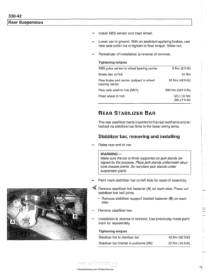 Page 738
330-42 
/Rear Suspension 
- Install  ABS sensor and road  wheel. 
- Lower car to ground.  With an assistant applying  brakes, use 
new  axle collar  nut to tighten  to final torque.  Stake nut. 
- Remainder  of installation  is reverse  of removal 
Tightening torques  ABS  pulse  sensor  to wheel  bearing carrier 
8 Nm (6 ft-lb) 
Brake  disc to hub 
16 Nm 
Rear 
brake pad  carrier (caliper)  to wheel 
65 Nm  (48 ft-lb) 
bearing carrier 
Rear axle  shaft to hub 
(M27) 300 Nrn (221 ft-lb) 
Road wheel  to...