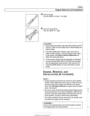 Page 75
110-3 
Engine Removal and lnstallationl 
Q Fuel line plugs 
(Tool  No. 
BMW 13 5 281 / 13 5 282) 
4 Fuel  line removal  tool 
(Tool  No. 
BMW 16 1 050) 
CAUTION- 
Disconnecting  the battery  may erase  fault code@) storedin 
memoiy Check  for fault  codes  prior to disconnecting  the 
battery  cables. 
If  the  MIL (Malfunction  Indicator Light, also  may be 
called  Check  Engine  or Service Engine  Soon light) 
is illuminated, see 
OBD On-Board Diagnostics  for 
DME  fault code  information. 
It...