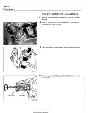 Page 754
. . 
Final Drive Final drive  output shaft seals, replacing 
- Remove exhaust  system (if necessary).  See 180 Exhaust 
System. 
Remove drive axle 
CV joint  bolts 
axle from  body  using stiff wire.  (arrows). 
Suspend drive 
4 Drive out final drive output flange  using soft faced  hammer. 
4 Remove seal using BMW special tool 00 5 010 and 32 1 060 
or equivalent.   