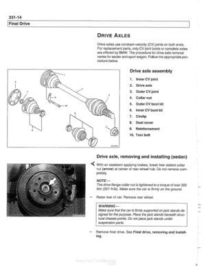 Page 758
Final Drive 
Drive axles use constant-velocity (CV) joints on both ends. 
For replacement  parts, only CV joint boots  or complete  axles 
are offered  by BMW.  The procedure for drive axle removal 
varies for sedan  and sport  wagon.  Follow the appropriate pro- 
cedure  below. 
Drive axle assembly 
1. lnner CV joint 
2. Drive axle 
3. Outer  CV joint 
4. Collar  nut 
5. Outer CV boot  kit 
6. lnner  CV boot  kit 
7. Circlip 
8. Dust cover 
9. Reinforcement 
10. Torx  bolt 
Drive axle, removing and...