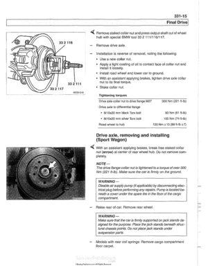 Page 759
Final ~rivel 
4 Remove staked collar nut and  press  output  shafl out  of wheel 
hub  with special 
BMW tool 33 2 111/116/117. 
- Remove drive  axle. 
- Installation is reverse of removal,  noting the  following: 
Use  a  new collar  nut. 
a Apply a light coating  of oil  to contact  face of collar nut  and 
install it  loosely. 
* Install road  wheel and lower  car to ground. 
- With  an assistant applying  brakes, tighten drive axle collar 
nut  to its final  torque. 
Stake  collar  nut. 
Tightening...