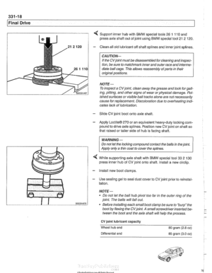 Page 762
I Final Drive 
4 Support inner hub with  BMW  special tools 26 1 110 and 
press axle shaft out  of joint  using  BMW  special tool  21 2 120. 
- Clean  all  old lubricant  off shaft splines  and inner joint  splines. 
If  the  CVjoint  must be disassembled  for cleaning  and inspec- 
tion,  be sure  to matchmark inner and  outer race and interme- 
diate ball cage. This allows  reassembly 
ofparfs in their 
original positions. 
NOTE- 
To  inspect  a CVjoint,  clean away the grease and loolc forgall-...