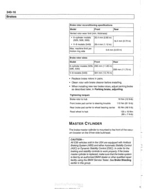 Page 778
1 Brakes 
Max. machine limit per 
friction  ring side  0.8 mm (0.03 
in) I 
Brake  rotor reconditioning specifications 
Model 
Replace 
braite rotors  in pairs 
Bralre rotor  sizes 
Clean  rotor with brake cleaner before  installing. 
Front 
Model 
6-cylinder 
models (5251, 
5281, 530i) 
V-8  models (540i) 
* When installing  new rear brake rotors,  adjust pariting brake 
as described  later, in Parking  brake, adjusting. Rear 
Vented  rotor wear  limit (min. thickness) 
Tightening torques 
Braite rotor...