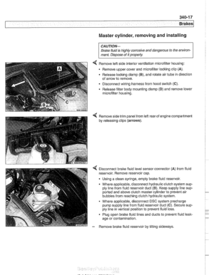 Page 779
Brakes 
Master cylinder, removing and installing 
CAUTlOI\C 
Brake fluid  is highly corrosive and dangerous to the environ- 
ment.  Dispose  of it properly. 
4 Remove  left side interior ventilation microfilter  housing: 
Remove  upper cover and microfilter locking clip 
(A). 
- Release locking clamp (B), and rotate air  tube in direction 
of  arrow  to remove. 
Disconnect  wiring harness from  hood switch 
(C). 
Release filter  body mounting clamp (D) and remove lower 
microfilter housing. 
4 Remove...