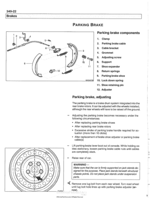 Page 784
Brakes 
Parking brake components 
1. Clamp 
2. Parking brake cable 
3. Cable bracket 
4. Grommet 
5. Adjusting  screw 
6. Support 
7. Shoe expander 
8. Return springs 
9. Parking brake  shoe 
10. Lock down spring 
11. Shoe  retaining  pin 
12. Adjuster 
Parking brake, adjusting 
The parking brake  is a brake  drum system integrated into  the I 
rear brake rotors. It can be adjusted with the  wheels installed, 
although the rear  wheels will have  to be raised  off the  ground. 
- Adjusting the parking...