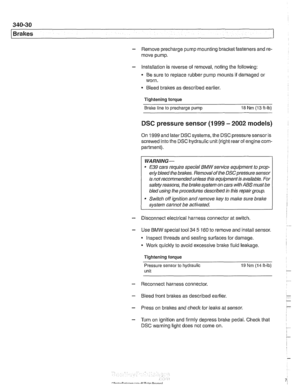 Page 792
1 Brakes 
- Remove precharge  pump mounting  bracket fasteners  and re- 
move pump. 
- Installation  is reverse  of removal, noting  the following: 
Be  sure  to replace rubber  pump mounts  if damaged 
01 
worn. 
Bleed  brakes as  described  earlier. 
Tightening torque  Brake  line 
to precharge  pump 18 Nrn (13 ft-lb) 
DSC pressure  sensor (1 999 - 2002 models) 
On 1999 and later DSC systems, the  DSC pressure sensor is 
screwed into the  DSC hydraulic unit (right rear of engine com- 
partment)....
