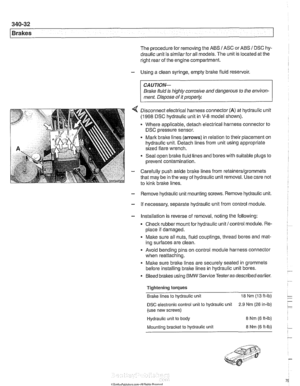 Page 794
340-32 
Brakes 
The procedure  for removing  the ABS I ASC or ABS I DSC hy- 
draulic  unit is similar for  all models.  The unit is located  at the 
right rear  of the  engine compartment. 
- Using  a clean  syringe, empty brake fluid  reservoir. 
CAUTION- 
Brake fluid  is highly  corrosive  and dangerous  to the  environ- 
ment.  Dispose  of it 
properiw 
4 Disconnect  electrical harness connector (A) at hydraulic  unit 
(1998 DSC hydraulic  unit in V-8 model  shown). 
Where  applicable,  detach...