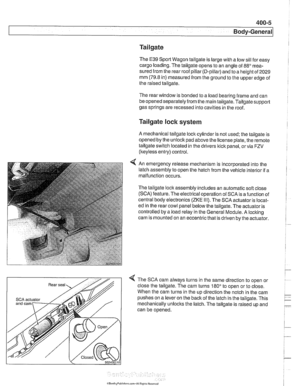 Page 799
400-5 
Body-General 
Tailgate 
The E39 Sporl Wagon tailgate is large with a low sill  for easy 
cargo loading.  The tailgate opens to  an angle  of 
88 mea- 
sured from the  rear roof pillar (D-pillar)  and to a height  of 
2029 
mm (79.8 in) measured  from the ground  to the upper edge  of 
the  raised tailgate. 
The  rear window is  bonded to a load  bearing  frame and can 
be  opened separately  from the main  tailgate.  Tailgatesupport 
gas springs  are recessed into cavities  in the roof. 
Tailgate...