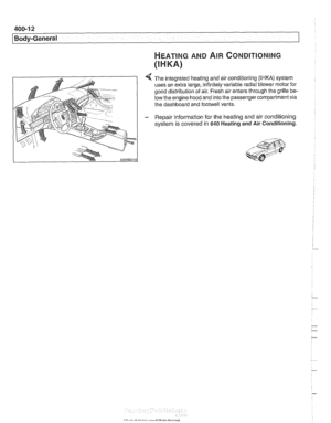 Page 806
400-12 
I Body-General 
HEATING AND AIR ~ONDITIONING 
(I H KA) 
4 The integrated heating  and air conditioning (IHKA) system 
uses  an extra  large, infinitely  variable radial blower  motor for 
good distribution  of air.  Fresh air enters through the  grille 
be. 
low the engine hood and into the passenger compartment via 
the dashboard and 
footwell vents. 
- Repair information  for the  heating  and air conditioning 
system  is covered 
in 640 Heating and Air Conditioning.   