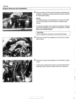 Page 84
110-12 
Engine Removal  and Installation 
4 Remove  hoses from thermostat housing  by releasing locks 
(arrows). If applicable,  detach electrical harness connector 
for  thermostat  housing. 
NOTE- 
Two different  types of hose  fasteners  are used  on the E39 
car;  lock clamp  type as shown above  or standard  band 
clamps. 
- On  vehicles equipped with mechanical cooling  fan: Remove 
belt-driven cooling  fan and  radiator as  described in 
170 Ra- 
diator  and Cooling 
System. 
CAUTION- 
32 mm...