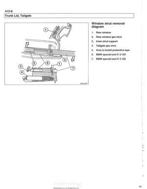 Page 836
41 2-8 
l~runk Lid, Tailgate Window strut removal 
diagram 
1.  Rear window 
2.  Rear window gas strut 
3. Inner strut support 
4. Tailgate  gas strut 
5.  Area  to install protective tape 
6. BMW  special tool 51  2 153 
7. BMW  special tool 51  2 152   