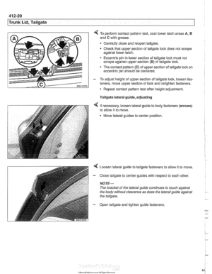 Page 848
Trunk Lid, Tailgate 
4 To periorm contact pattern test, coat lower latch areas A, 6 
and C with  grease. 
Carefully close and reopen tailgate. 
Check that  upper section  of tailgate  lock does not  scrape 
against  lower latch. 
* Eccentric pin in  lower section  of tailgate loclc must not 
scrape against upper section 
(B) of  tailgate lock. 
The contact pattern  (C) of upper  section  of tailgate  lock on 
eccentric pin should be centered. 
- To  adjust height  of upper section  of tailgate  lock,...