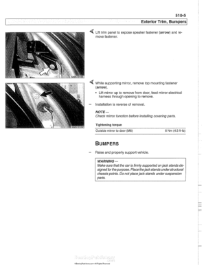 Page 855
Exterior Trim, ~umpersl 
4 While supporting  mirror, remove top  mounting fastener 
(arrow). 
Lifi mirror  up  to remove from  door, feed mirror  electrical 
harness  through opening  to remove. 
- Installation  is reverse  of removal. 
NOTE- 
Checlt mirror  function  before  installing covering parts. 
Tightening torque 
Outside mirror to door (M6) 6 Nm (4.5 It-lb) 
BUMPERS 
- Raise  and properly  support vehicle. 
WARNING- 
Male sure that the car  is firmly supported on jacltstands  de- 
signed...