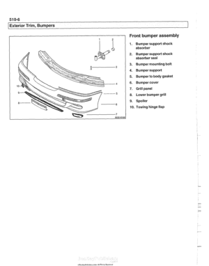 Page 856
51 0-6 
Exterior Trim, Bumpers 
Front bumper assembly 
1. Bumper support shock 
absorber 
2. Bumper support shock absorber seal 
3. Bumper  mounting  bolt 
4. Bumper support 
5. Bumper to body gasket 
6. Bumper cover 
7. Grill panel 
8. Lower bumper grill 
9. Spoiler 
10. Towing  hinge flap   