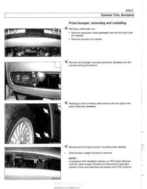 Page 857
Exterior Trim. ~um~ers/ 
Front bumper, removing and installing 
< Working underneath  car: 
Remove expansion rivets 
(arrows) from lefl and right  side 
trim  panels. 
Remove bumper  trim panels. 
4 Remove driving  light mounting fasteners (arrows) and dis- 
connect wiring connectors. 
4 Worlting at  front  of wheel wells 
panel fasteners 
(arrows). 
remove  left and right inner   