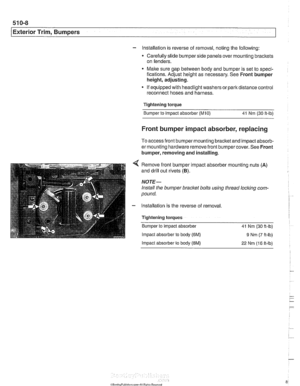 Page 858
51 0-8 
I Exterior Trim, Bumpers 
- Installation is reverse  of removal,  noting the  following: 
Carefully  slide bumper side panels  over mounting  brackets 
on  fenders. 
Make sure gap between  body and bumper  is set  to speci- 
fications.  Adjust height  as necessary.  See Front  bumper 
height,  adjusting. 
If  equipped with headlight  washers or 
park distance control 
reconnect hoses  and harness. 
Tightening torque  Bumper  to  impact absorber 
(M10) 41 Nm (30 ft-lb) 
Front bumper impact...