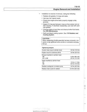 Page 87
110-15 
Engine Removal  and lnstallation 
- Installation is  reverse of removal,  noting the following: 
Replace all  gaskets. O-rings and seals. 
Use  new fuel  injector seals 
Check  that engine drive  belts properly engage  pulley 
grooves. 
Inspect  O-ring seal between mass air  flow sensor and air 
filter housing.  To facilitate  reassembly,  coat seal with acid- 
free  grease. 
Change engine oil  and filter  and 
check all other fluid levels. 
See 
020 Maintenance. 
Refill  and bleed  cooling...