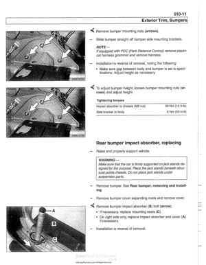 Page 861
Exterior Trim, Bumpers 
4 Remove bumper mounting  nuts (arrows) 
- Slide  bumper straight  off bumper side  mounting brackets. 
NOTE- 
If equipped  with PDC  (Park  Distance  Control) remove electri- 
cal  harness grommet  and remove  harness. 
- lnstallation is  reverse of removal,  noting the  following: 
Make sure gap  between body and  bumper is set  to speci- 
fications.  Adjust height as  necessary. 
To  adjust bumper  height, loosen bumper  mounting  nuts (ar- 
rows)  and adjust height....