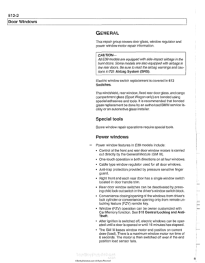 Page 866
51 2-2 
I Door Windows 1 
This repair  group covers door glass, window regulator  and 
power  window  motor repair information. 
CA U JIO& 
All E39 models  are equipped  with side-impact airbags in the 
front  doors.  Some models  are also equipped  with 
airbags in 
the  rear  doors.  Be sure  to read  the 
airbag warnings  and cau- 
tions  in 721 
Airbag System  (SRS). 
Electric window switch replacement is  covered in 612 
Switches. 
The windshield, rear window, fixed rear  doorglass, and cargo...