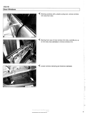 Page 874
Door Windows 
Worlting carefully  with a plastic prying tool,  remove window 
trim  strip  from door. 
Starting  from  rear  of inner  window  trim strip, carefully 
on  trim  strip  clips 
(arrows) to  remove window trim. 
< Loosen 1 clamping  jaw  fasteners (arrows)   