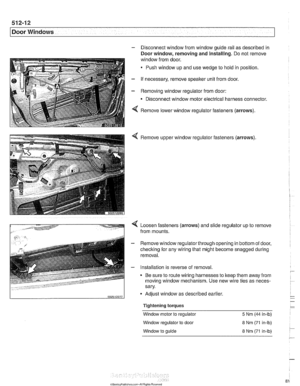 Page 876
512-12 
I Door Windows 
- Disconnect window from window  guide rail as described  in 
Door  window,  removing 
and installing.  Do not  remove 
window  from door. 
* Push  window  up and  use wedge  to hold  in position. 
- If necessary,  remove speaker  unit  from door. 
- Removing  window regulator from  door: 
Disconnect  window motor electrical  harness connector. 
4 Remove  lower window  regulator fasteners  (arrows). 
Remove  window  regulator  fasteners (arrows) 
Loosen  fasteners  (arrows) and...