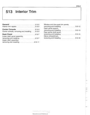 Page 879
513-1 
51 3 lnterior Trim 
General . . . . . . . . . . . . . . . . . . . . . . . . . . . ,513-2 
Interior trim repairs . . . . . . . . . . . . . . . . . . . ,513-2 
Center Console . . . . . . . . . . . . . . . . . . . . .513-3 
Center console, removing and installing . . . 213-3 
Dash Panel . . . . . . . . . . . . . . . . . . . . . . . . ,513-7 
Lower dash panel  assembly, 
removing and installing 
. . . . . . . . . . . . . . . . ,513-7 
Upper dash assembly, 
removing and installing 
. . . . . . . . . ....