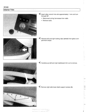 Page 886
I Interior Trim 
Insert allen wrench  into slot approximately 1 mm  and turn 
through 
90. 
Disconnect  wiring harnesses from  radio. 
Remove  radio. 
4 Remove left  and right  locking clips (arrow) from glove com- 
partment  straps. 
4 Carefully pry left and  right dashboard trim  out to remove 
4 Remove right side lower dash support screws (A)   