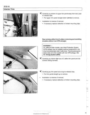 Page 892
51 3-1 4 
llnterior Trim 
Carefully pry bottom of upper  trim panel  away from door post 
to  release clips. 
Pull  upper trim  panel straight down  (arrow) to remove. 
Installation  is reverse  of removal. 
If  necessary  replace defective  or 
broken mounting clips. 
Rear  window  pillartrim  (C-pillar),  removing  and installing 
(models without  rear 
HPS airbags) 
1 I 
WARNING- 
On 1998 and later  models,  rear Head  Protection System 
(HPS) 
airbags may  be installed  (optional  equipment)  in the...