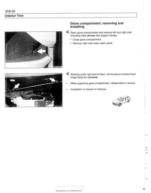 Page 894
51 3-1 6 
Interior Trim 
Glove compartment, removing and 
installing 
4 Open glove compartment  and remove  lefl and right  side 
mounting  clips 
(arrow) and support  straps. 
Close  glove compartment. 
Remove right  side lower dash  panel. 
4 Working under right  side of dash, remove glove compartment 
hinge fasteners 
(arrows). 
- While  supporting glove  compartment, release latch to remove. 
- Installation is  reverse  of removal. 
, &j?i 8 .: ,,,, < I;; ,..9;:*?:4 *-,;: ,,   