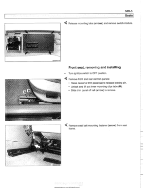 Page 925
520-5 
Seats 
1 
4 Release mounting tabs (arrows) and remove  switch module. 
Front seat,  removing  and installing 
- Turn ignition  switch to OFF position. 
Remove  front and rear rail trim  panels: 
Raise center  of trim panel 
(A) to  release loclting pin. 
Unlock  and lift out  inner mounting  clips tabs 
(6). 
Slide trim panel  off rail  (arrow)  to remove. 
< Remove  seat belt mounting  fastener (arrow) from seat 
frame.   