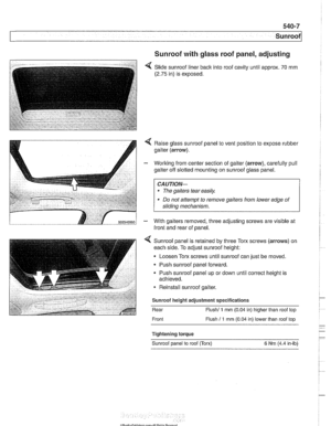 Page 935
Sunroof 
Sunroof with glass roof panel, adjusting - - 
< Slide  sunroof  liner back into roof cavity  until approx. 70 mm 
(2.75 in) is  exposed. 
Raise  glass sunroof  panel to vent  position  to expose rubber 
gaiter  (arrow). 
- Working from center section  of gaiter  (arrow),  carefully  pull 
gaiter  off slotted mounting  on sunroof glass  panel. 
CA UTIOW- 
The  gaiters tear easik 
* Do not  attempt  to remove gaiters  from lower  edge of 
sliding  mechanism. 
- With gaiters  removed, three...